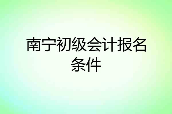 南宁初级会计报名条件