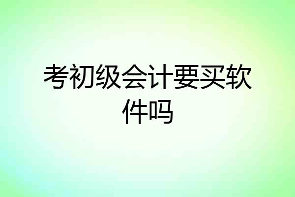 考初级会计要买软件吗