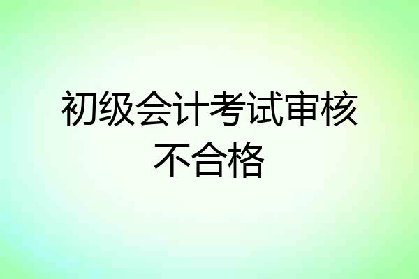 初级会计考试审核不合格