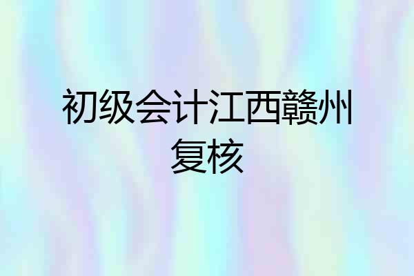 初级会计江西赣州复核