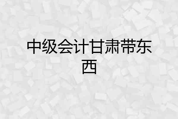 中级会计甘肃带东西