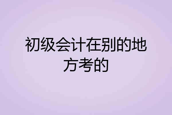 初级会计在别的地方考的