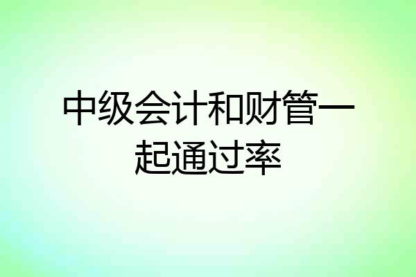 中级会计和财管一起通过率