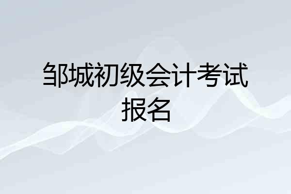 邹城初级会计考试报名