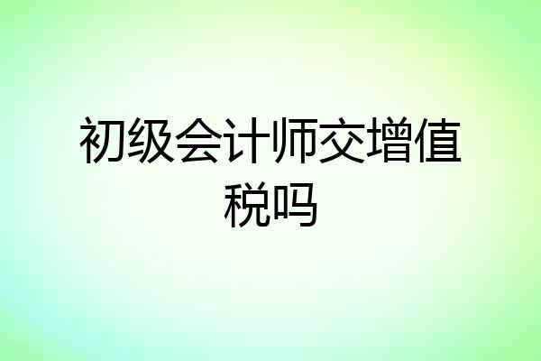 初级会计师交增值税吗