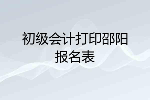 初级会计打印邵阳报名表