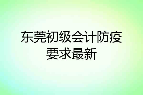 东莞初级会计防疫要求最新