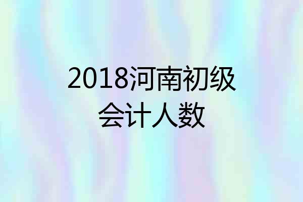 2018河南初级会计人数