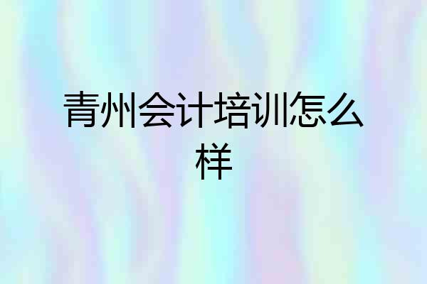 青州会计培训怎么样