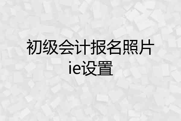 初级会计报名照片ie设置