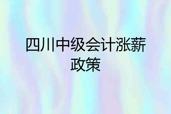 四川中级会计涨薪政策