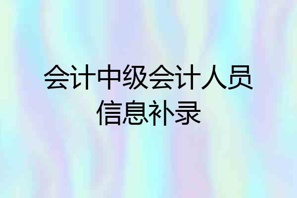 会计中级会计人员信息补录