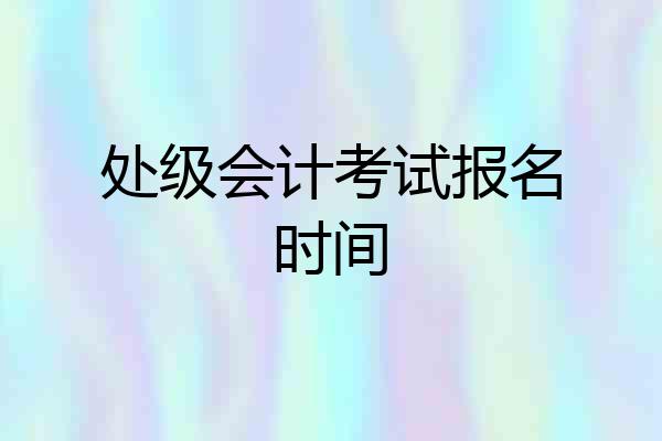 处级会计考试报名时间