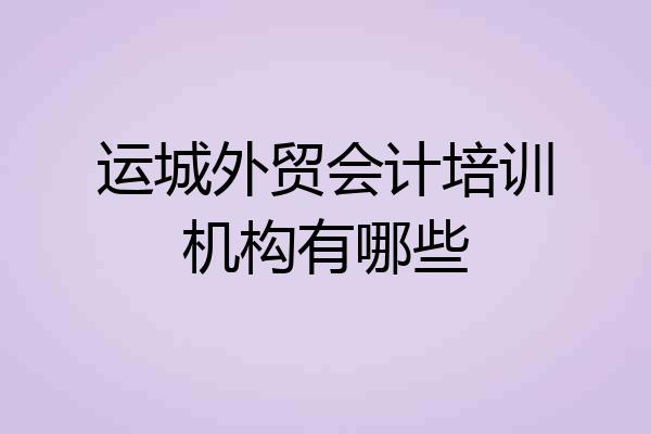 运城外贸会计培训机构有哪些