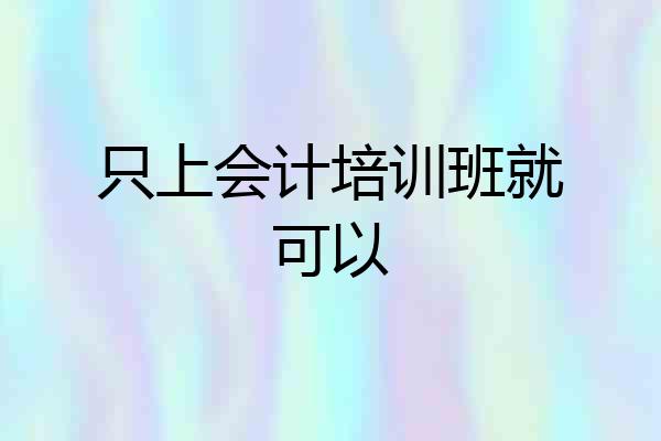 只上会计培训班就可以