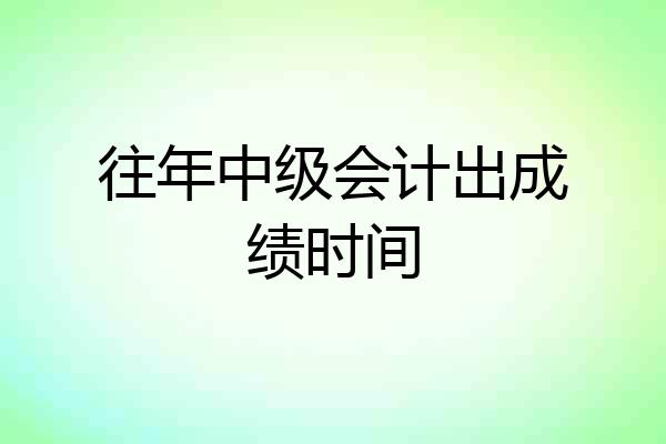 往年中级会计出成绩时间