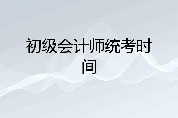 初级会计师统考时间