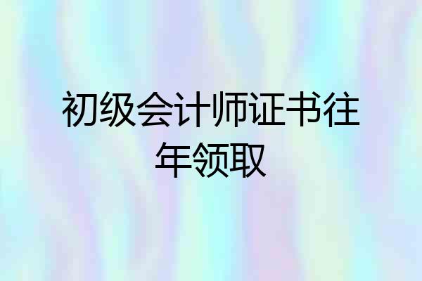 初级会计师证书往年领取