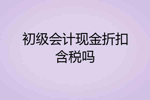 初级会计现金折扣含税吗