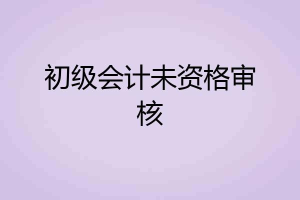 初级会计未资格审核