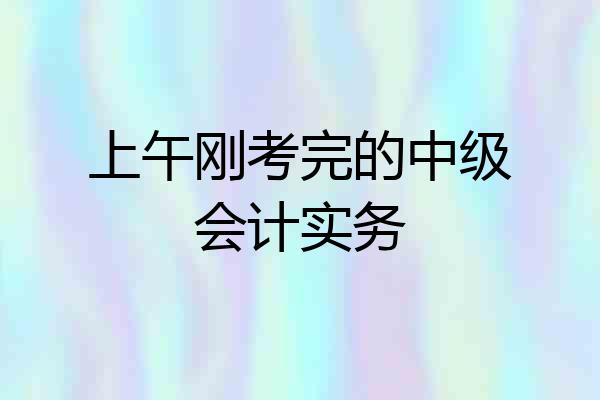 上午刚考完的中级会计实务
