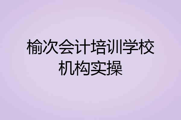 榆次会计培训学校机构实操
