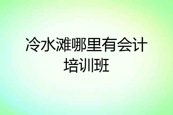 冷水滩哪里有会计培训班