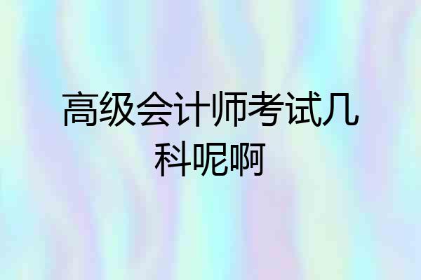 高级会计师考试几科呢啊