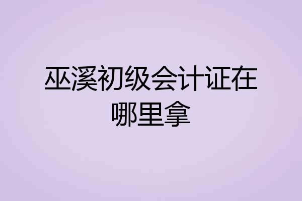 巫溪初级会计证在哪里拿