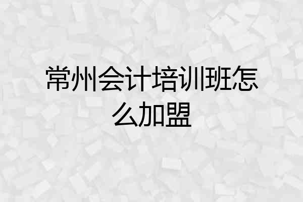常州会计培训班怎么加盟
