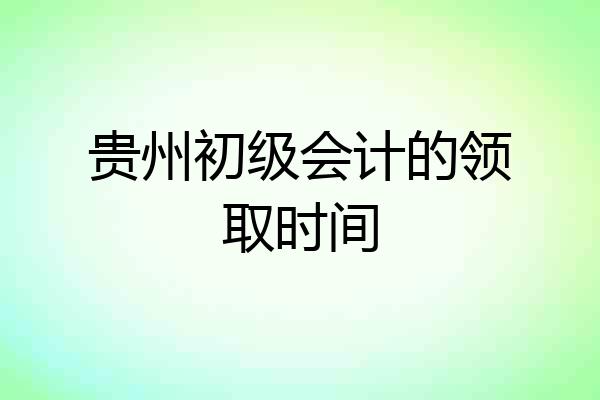 贵州初级会计的领取时间