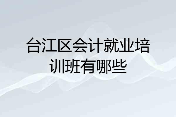 台江区会计就业培训班有哪些