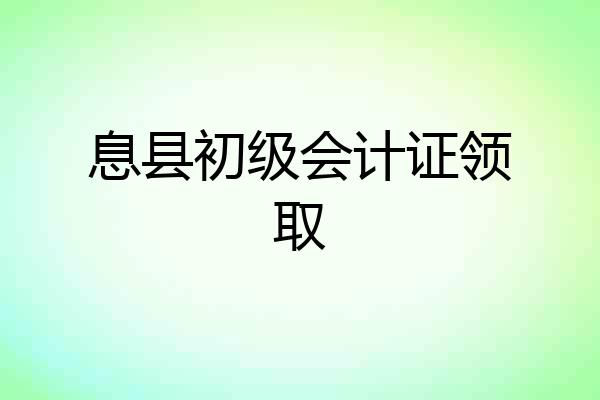 息县初级会计证领取