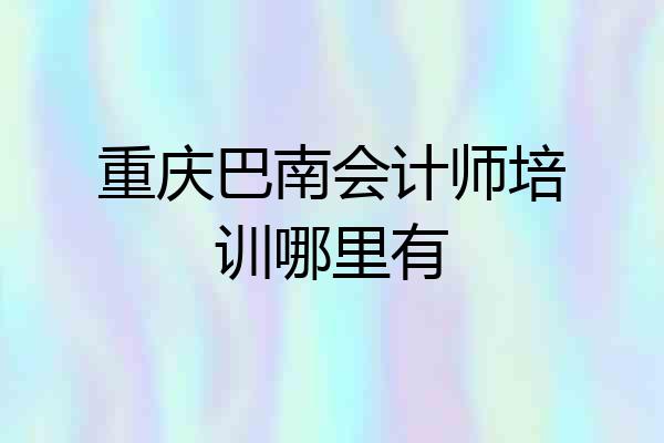 重庆巴南会计师培训哪里有