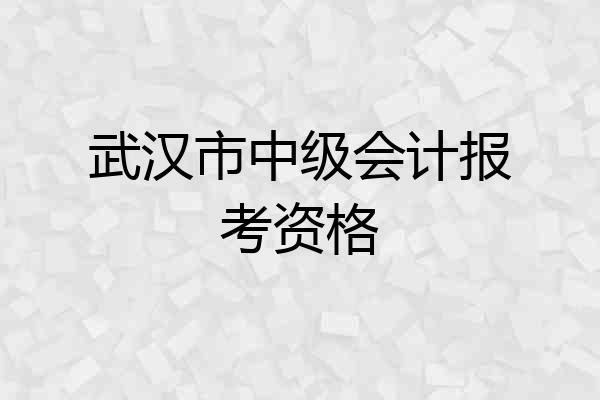武汉市中级会计报考资格