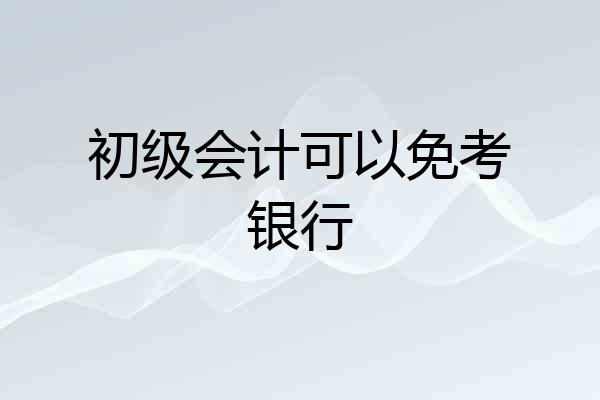 初级会计可以免考银行