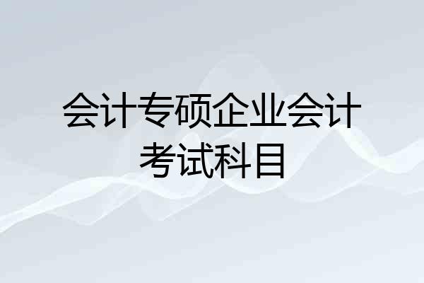 会计专硕企业会计考试科目