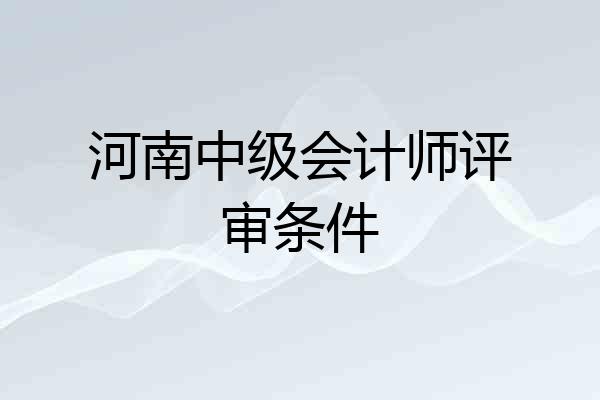 河南中级会计师评审条件