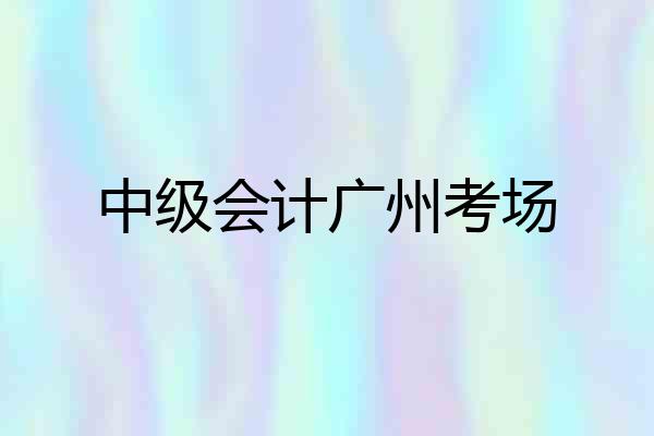 中级会计广州考场