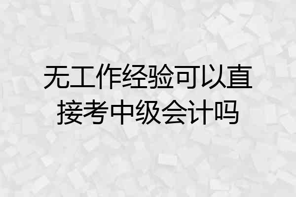无工作经验可以直接考中级会计吗