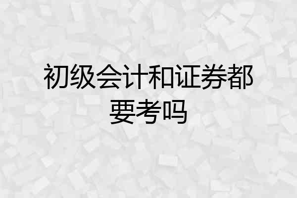 初级会计和证券都要考吗