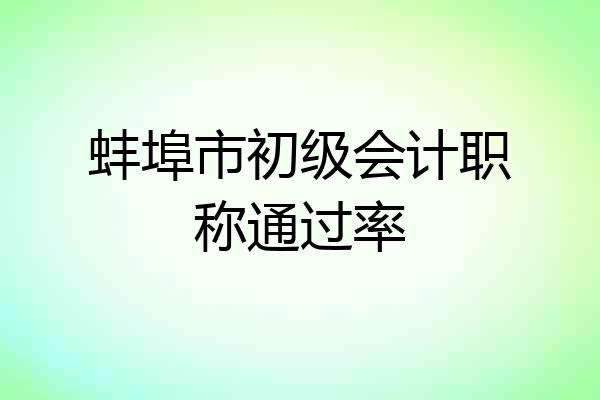 蚌埠市初级会计职称通过率