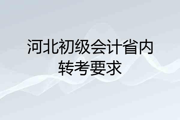 河北初级会计省内转考要求