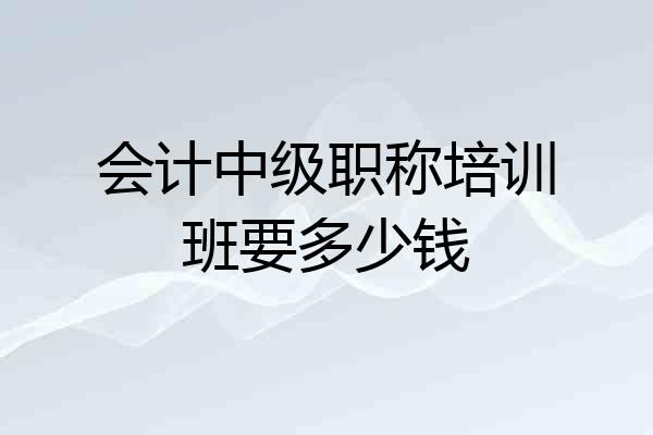 会计中级职称培训班要多少钱