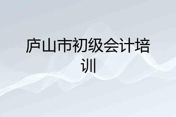 庐山市初级会计培训