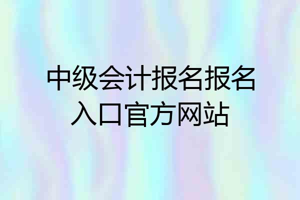 中级会计报名报名入口官方网站