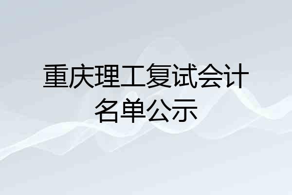 重庆理工复试会计名单公示