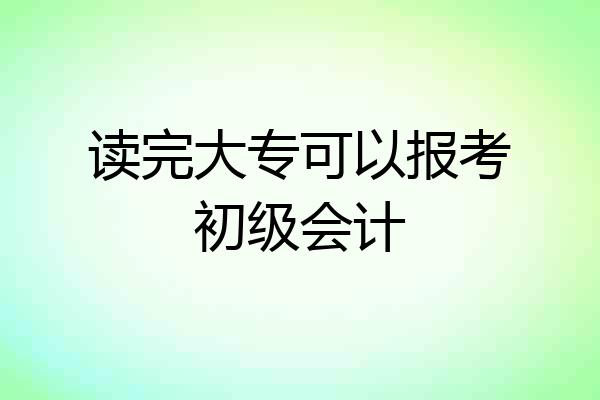 读完大专可以报考初级会计
