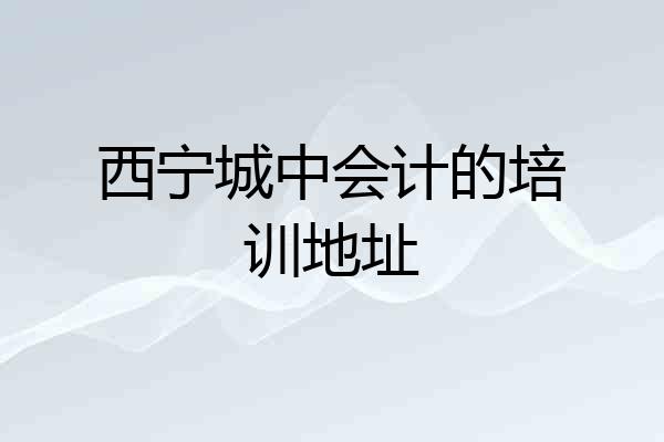 西宁城中会计的培训地址