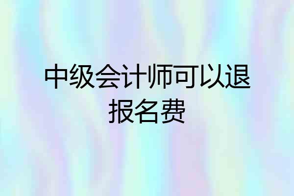 中级会计师可以退报名费